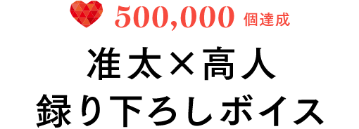 500,000個達成　准太ｘ高人録り下ろしボイス